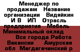 Менеджер по продажам › Название организации ­ Видяйкин И.В., ИП › Отрасль предприятия ­ Мебель › Минимальный оклад ­ 60 000 - Все города Работа » Вакансии   . Амурская обл.,Магдагачинский р-н